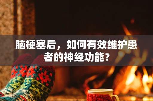 脑梗塞后，如何有效维护患者的神经功能？