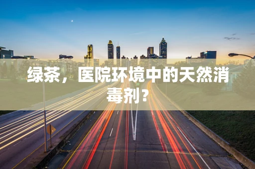 绿茶，医院环境中的天然消毒剂？