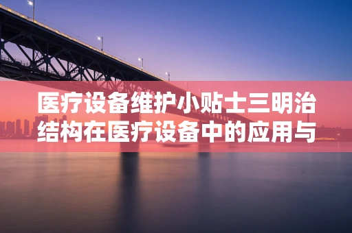 医疗设备维护小贴士三明治结构在医疗设备中的应用与挑战