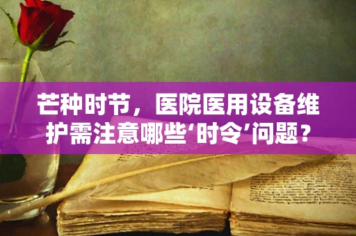 芒种时节，医院医用设备维护需注意哪些‘时令’问题？