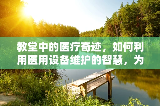 教堂中的医疗奇迹，如何利用医用设备维护的智慧，为信仰空间增添安全与宁静？