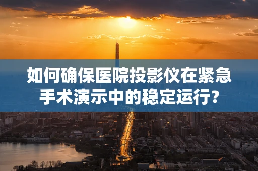 如何确保医院投影仪在紧急手术演示中的稳定运行？
