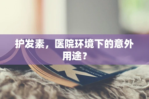 护发素，医院环境下的意外用途？