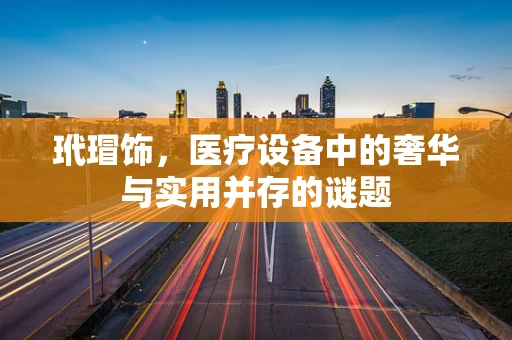 玳瑁饰，医疗设备中的奢华与实用并存的谜题