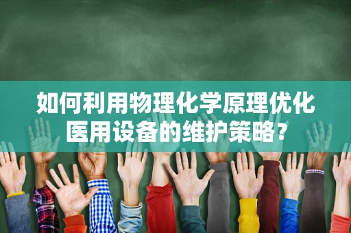 如何利用物理化学原理优化医用设备的维护策略？