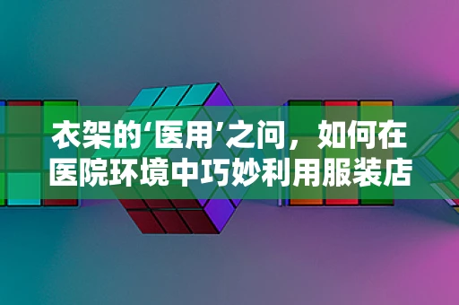 衣架的‘医用’之问，如何在医院环境中巧妙利用服装店衣架？