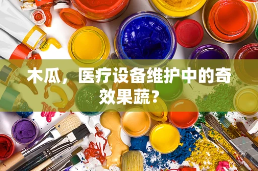 木瓜，医疗设备维护中的奇效果蔬？