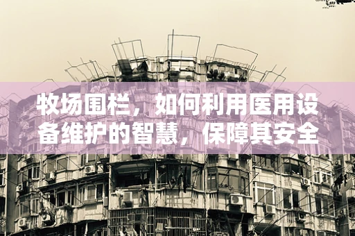 牧场围栏，如何利用医用设备维护的智慧，保障其安全与耐用？