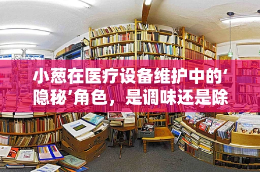 小葱在医疗设备维护中的‘隐秘’角色，是调味还是除菌？