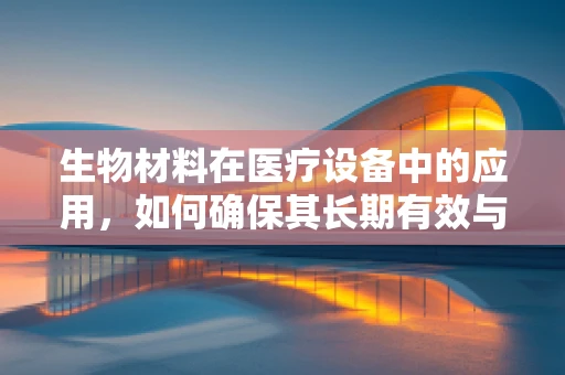 生物材料在医疗设备中的应用，如何确保其长期有效与安全？
