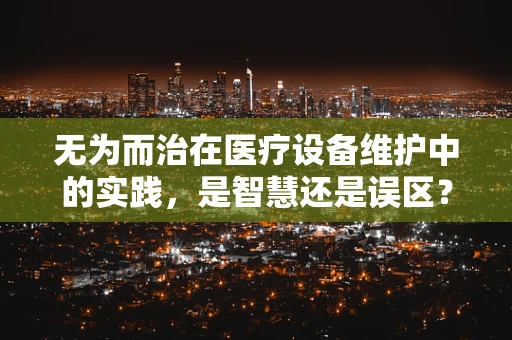 无为而治在医疗设备维护中的实践，是智慧还是误区？