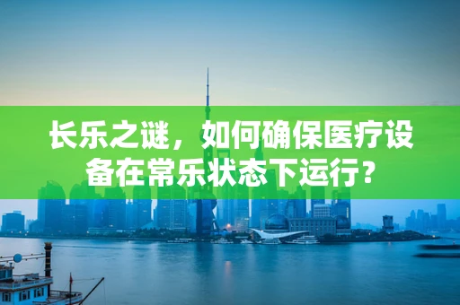 长乐之谜，如何确保医疗设备在常乐状态下运行？