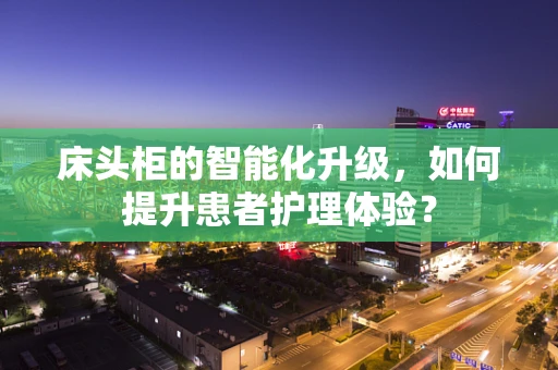 床头柜的智能化升级，如何提升患者护理体验？