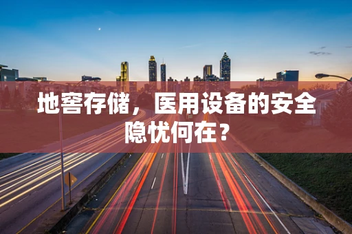 地窖存储，医用设备的安全隐忧何在？