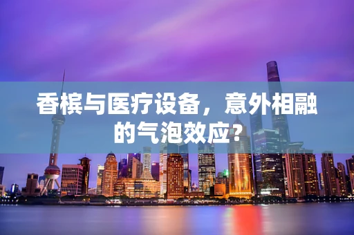 香槟与医疗设备，意外相融的气泡效应？