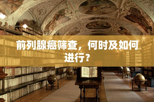 前列腺癌筛查，何时及如何进行？