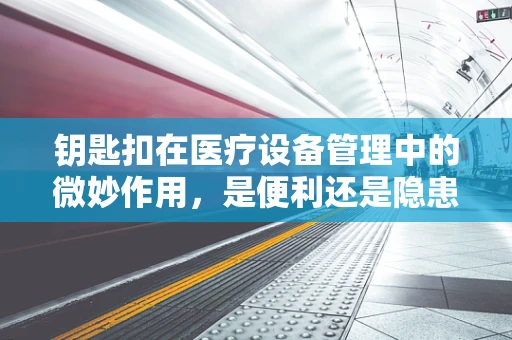 钥匙扣在医疗设备管理中的微妙作用，是便利还是隐患？