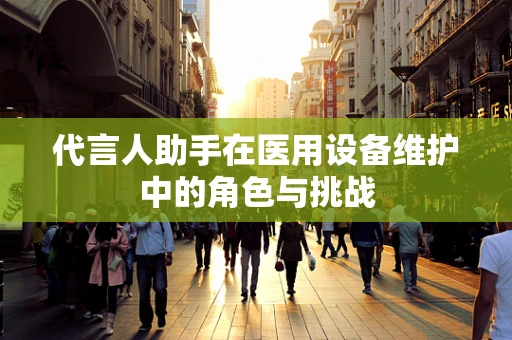 代言人助手在医用设备维护中的角色与挑战
