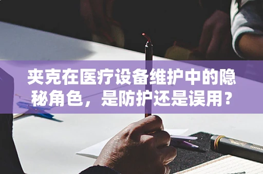 夹克在医疗设备维护中的隐秘角色，是防护还是误用？
