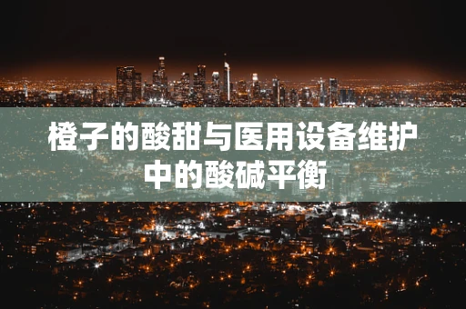 橙子的酸甜与医用设备维护中的酸碱平衡