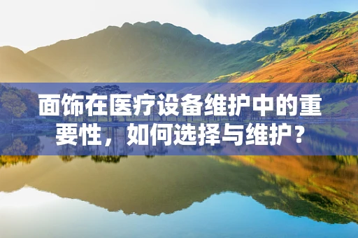 面饰在医疗设备维护中的重要性，如何选择与维护？