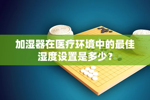 加湿器在医疗环境中的最佳湿度设置是多少？