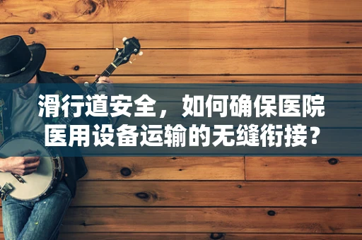 滑行道安全，如何确保医院医用设备运输的无缝衔接？