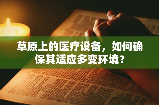 草原上的医疗设备，如何确保其适应多变环境？