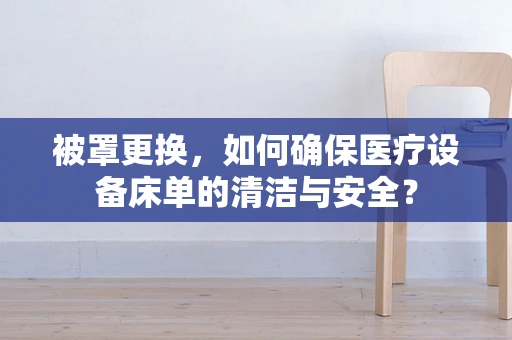 被罩更换，如何确保医疗设备床单的清洁与安全？