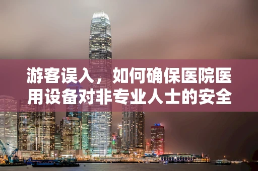 游客误入，如何确保医院医用设备对非专业人士的安全？