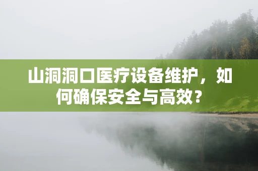 山洞洞口医疗设备维护，如何确保安全与高效？