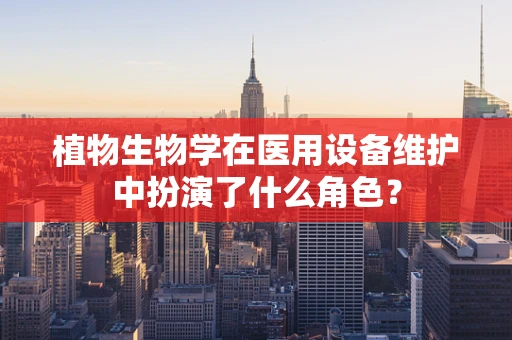 植物生物学在医用设备维护中扮演了什么角色？