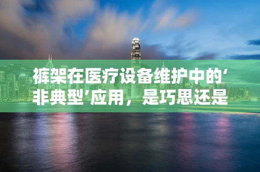 裤架在医疗设备维护中的‘非典型’应用，是巧思还是误用？