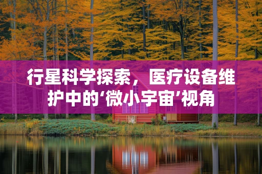 行星科学探索，医疗设备维护中的‘微小宇宙’视角