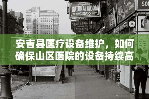 安吉县医疗设备维护，如何确保山区医院的设备持续高效运行？
