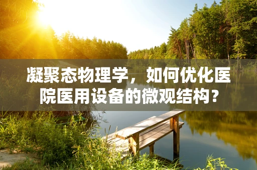 凝聚态物理学，如何优化医院医用设备的微观结构？