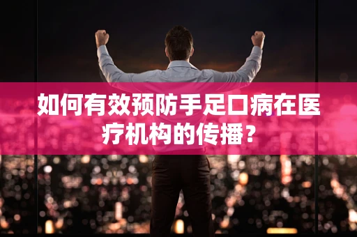 如何有效预防手足口病在医疗机构的传播？
