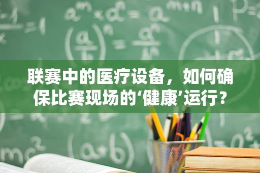 联赛中的医疗设备，如何确保比赛现场的‘健康’运行？