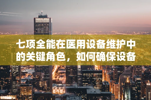 七项全能在医用设备维护中的关键角色，如何确保设备性能全面优化？
