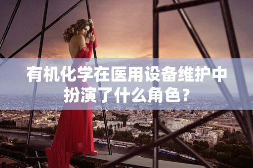 有机化学在医用设备维护中扮演了什么角色？