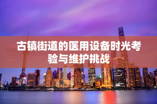 古镇街道的医用设备时光考验与维护挑战