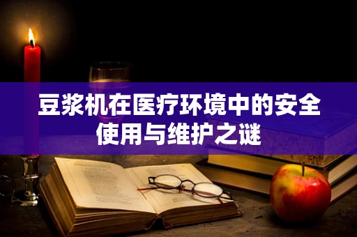 豆浆机在医疗环境中的安全使用与维护之谜