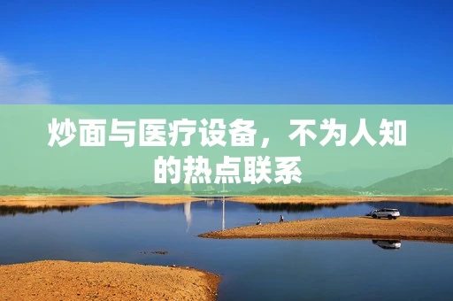 炒面与医疗设备，不为人知的热点联系