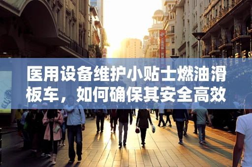 医用设备维护小贴士燃油滑板车，如何确保其安全高效运行？
