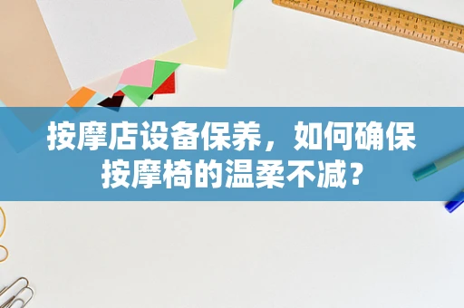 按摩店设备保养，如何确保按摩椅的温柔不减？
