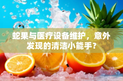 蛇果与医疗设备维护，意外发现的清洁小能手？