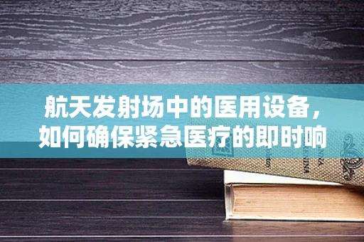 航天发射场中的医用设备，如何确保紧急医疗的即时响应？