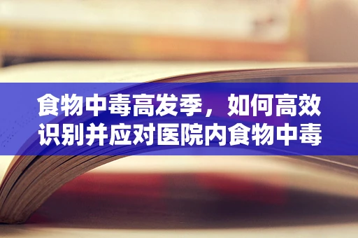 食物中毒高发季，如何高效识别并应对医院内食物中毒事件？