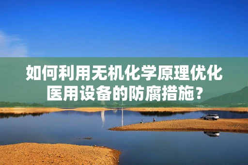 如何利用无机化学原理优化医用设备的防腐措施？
