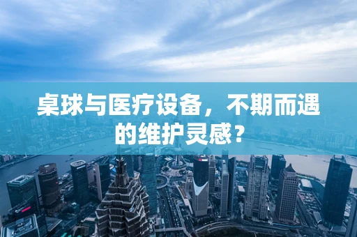 桌球与医疗设备，不期而遇的维护灵感？
